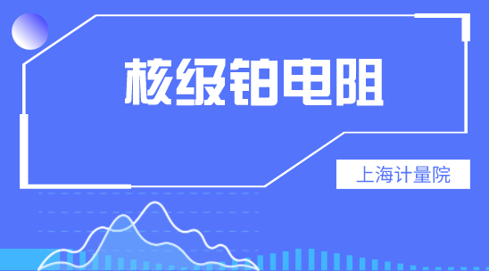 上海计量院核级铂电阻性能鉴定试验项目顺利通过第二方评审