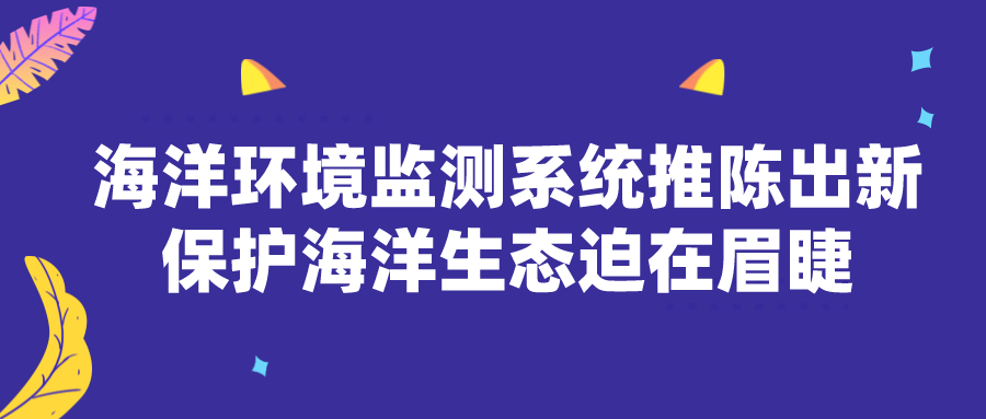 海洋环境监测系统推陈出新 保护海洋生态迫在眉睫